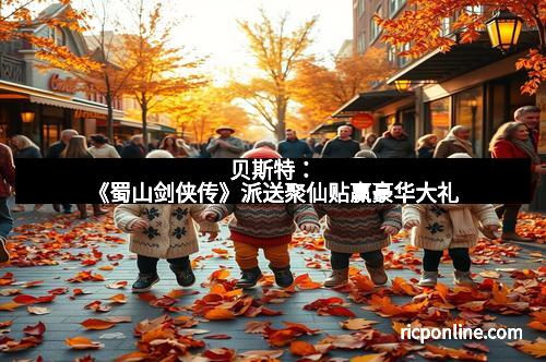 贝斯特：《蜀山剑侠传》派送聚仙贴赢豪华大礼